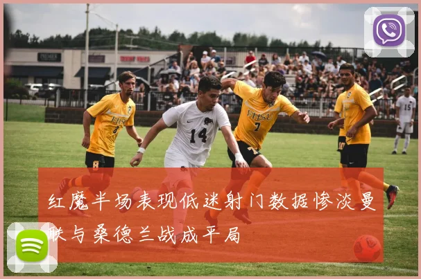 红魔半场表现低迷射门数据惨淡曼联与桑德兰战成平局