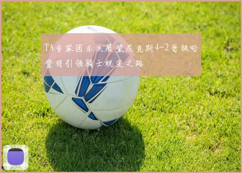 TA专家团东决展望尼克斯4-2晋级哈登将引领骑士蜕变之路