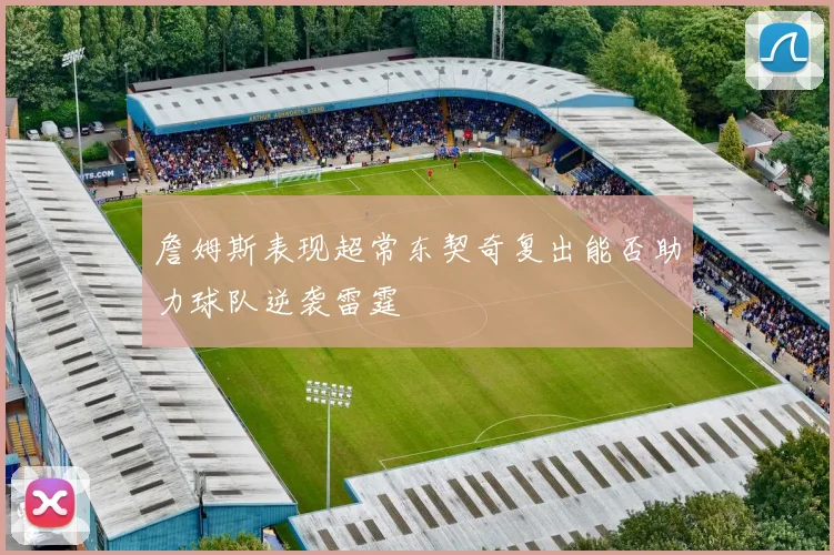 詹姆斯表现超常东契奇复出能否助力球队逆袭雷霆