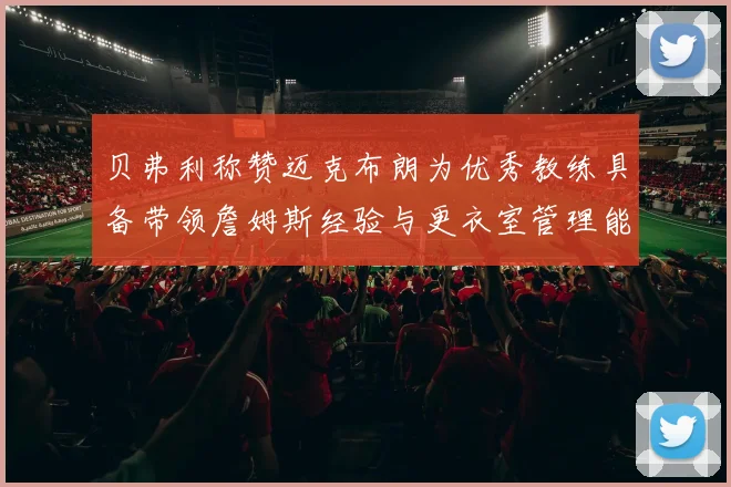 贝弗利称赞迈克布朗为优秀教练具备带领詹姆斯经验与更衣室管理能力