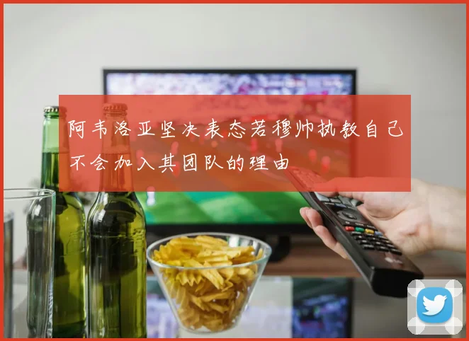 阿韦洛亚坚决表态若穆帅执教自己不会加入其团队的理由